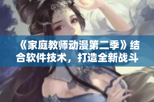 《家庭教師動漫第二季》結(jié)合軟件技術(shù)，打造全新戰(zhàn)斗場景