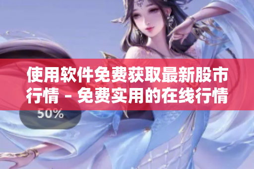 使用軟件免費(fèi)獲取最新股市行情 – 免費(fèi)實(shí)用的在線行情軟件！