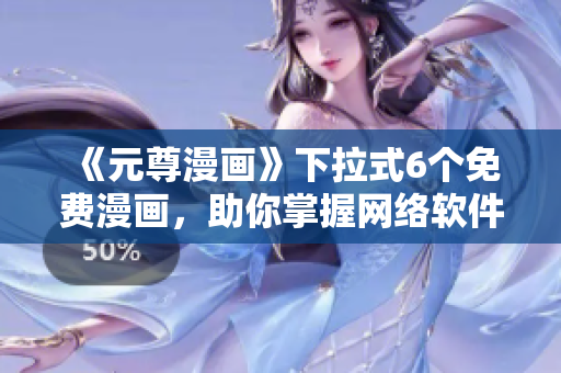 《元尊漫畫》下拉式6個免費漫畫，助你掌握網絡軟件技能！