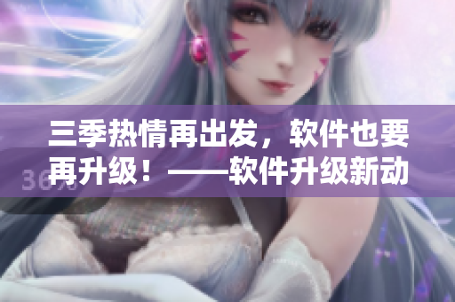 三季熱情再出發(fā)，軟件也要再升級！——軟件升級新動態(tài)