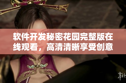 軟件開(kāi)發(fā)秘密花園完整版在線觀看，高清清晰享受創(chuàng)意編程之美