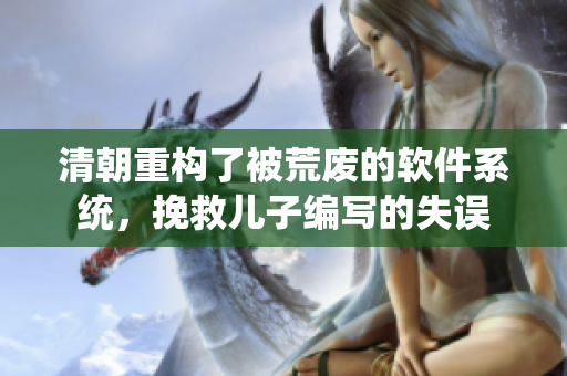 清朝重構了被荒廢的軟件系統(tǒng)，挽救兒子編寫的失誤