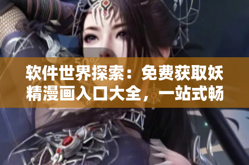 軟件世界探索：免費獲取妖精漫畫入口大全，一站式暢享網(wǎng)絡(luò)軟件樂趣