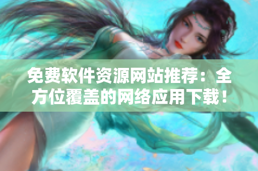 免費軟件資源網(wǎng)站推薦：全方位覆蓋的網(wǎng)絡(luò)應(yīng)用下載！