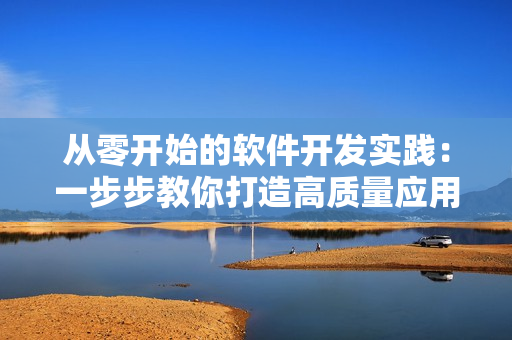 從零開始的軟件開發(fā)實踐：一步步教你打造高質(zhì)量應(yīng)用