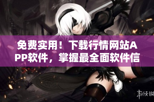 免費(fèi)實(shí)用！下載行情網(wǎng)站APP軟件，掌握最全面軟件信息！
