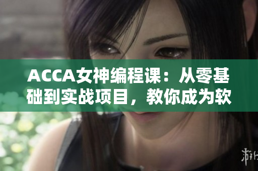 ACCA女神編程課：從零基礎(chǔ)到實戰(zhàn)項目，教你成為軟件行業(yè)人才