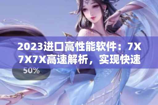 2023進(jìn)口高性能軟件：7X7X7X高速解析，實(shí)現(xiàn)快速處理！