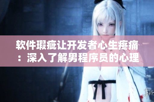 軟件瑕疵讓開發(fā)者心生疼痛：深入了解男程序員的心理活動