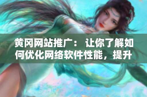 黃岡網(wǎng)站推廣： 讓你了解如何優(yōu)化網(wǎng)絡(luò)軟件性能，提升用戶體驗(yàn)
