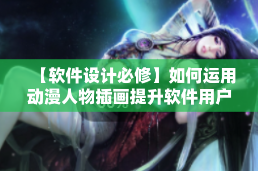 【軟件設計必修】如何運用動漫人物插畫提升軟件用戶體驗？