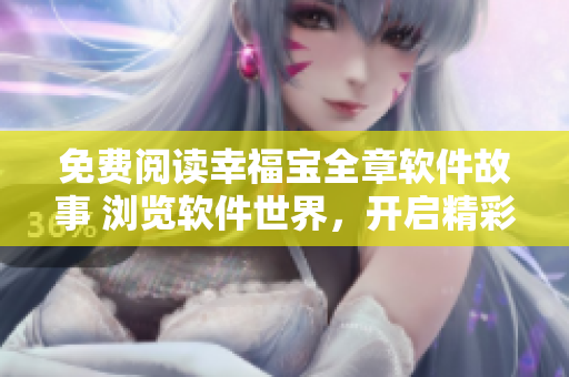 免費閱讀幸福寶全章軟件故事 瀏覽軟件世界，開啟精彩科技旅程