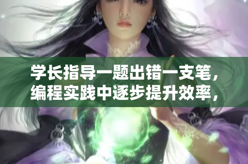 學(xué)長(zhǎng)指導(dǎo)一題出錯(cuò)一支筆，編程實(shí)踐中逐步提升效率，精益求精。