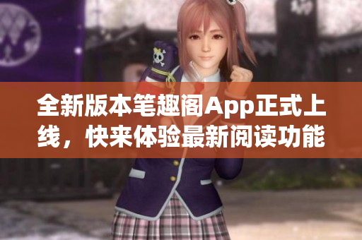 全新版本筆趣閣App正式上線，快來體驗最新閱讀功能