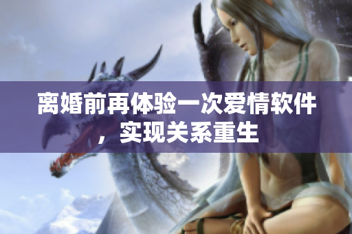 離婚前再體驗一次愛情軟件，實現(xiàn)關(guān)系重生