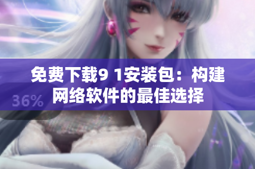 免費下載9 1安裝包：構(gòu)建網(wǎng)絡(luò)軟件的最佳選擇