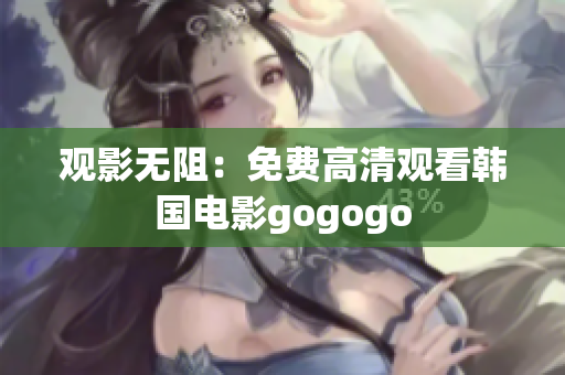 觀(guān)影無(wú)阻：免費(fèi)高清觀(guān)看韓國(guó)電影gogogo