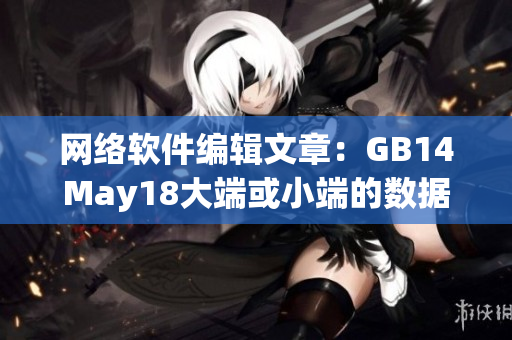 網(wǎng)絡軟件編輯文章：GB14May18大端或小端的數(shù)據(jù)處理問題及解決方案