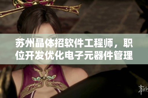 蘇州晶體招軟件工程師，職位開(kāi)發(fā)優(yōu)化電子元器件管理系統(tǒng)。