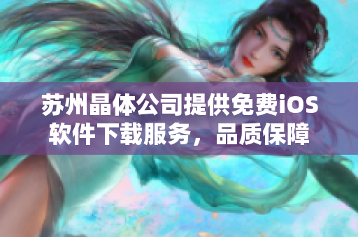 蘇州晶體公司提供免費(fèi)iOS軟件下載服務(wù)，品質(zhì)保障