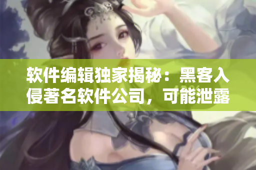 軟件編輯獨(dú)家揭秘：黑客入侵著名軟件公司，可能泄露用戶數(shù)據(jù)！