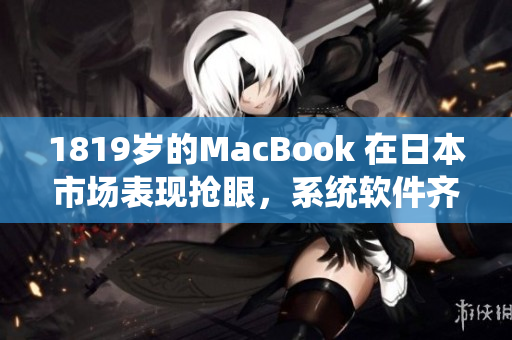 1819歲的MacBook 在日本市場表現(xiàn)搶眼，系統(tǒng)軟件齊全
