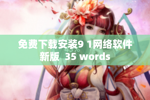 免費下載安裝9 1網(wǎng)絡(luò)軟件新版  35 words