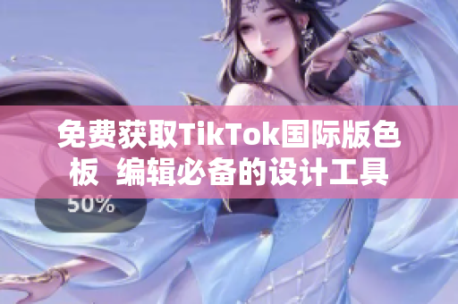 免費(fèi)獲取TikTok國(guó)際版色板  編輯必備的設(shè)計(jì)工具