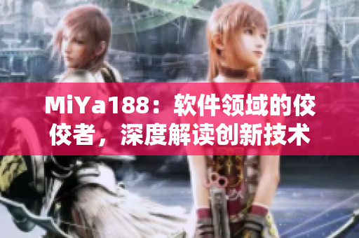 MiYa188：軟件領(lǐng)域的佼佼者，深度解讀創(chuàng)新技術(shù)
