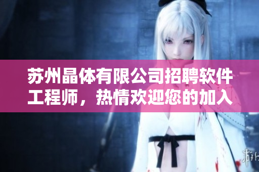 蘇州晶體有限公司招聘軟件工程師，熱情歡迎您的加入！