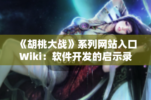 《胡桃大戰(zhàn)》系列網(wǎng)站入口Wiki：軟件開發(fā)的啟示錄！