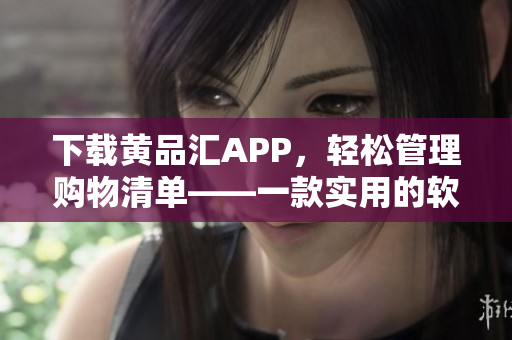 下載黃品匯APP，輕松管理購物清單——一款實(shí)用的軟件工具