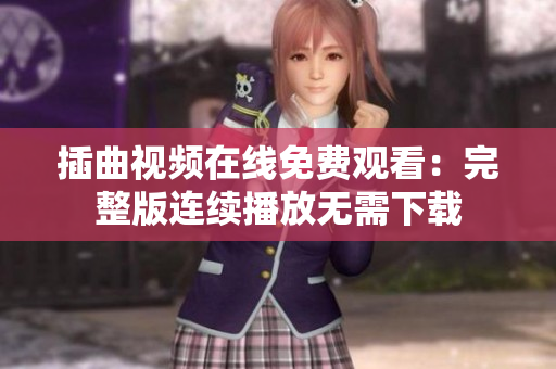 插曲視頻在線免費(fèi)觀看：完整版連續(xù)播放無(wú)需下載