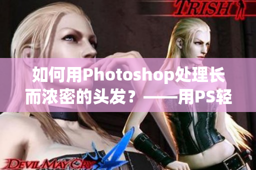 如何用Photoshop處理長(zhǎng)而濃密的頭發(fā)？——用PS輕松處理復(fù)雜的發(fā)型