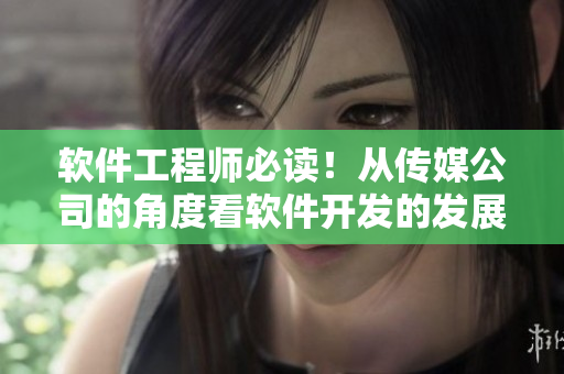 軟件工程師必讀！從傳媒公司的角度看軟件開發(fā)的發(fā)展趨勢