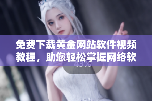 免費(fèi)下載黃金網(wǎng)站軟件視頻教程，助您輕松掌握網(wǎng)絡(luò)軟件編寫技巧！