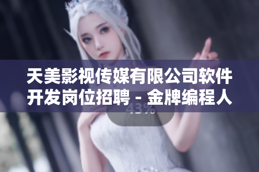 天美影視傳媒有限公司軟件開發(fā)崗位招聘 - 金牌編程人才招募進(jìn)行時