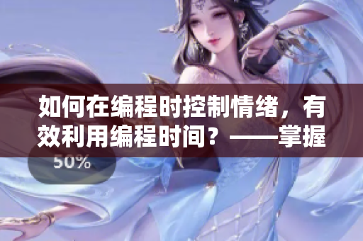 如何在編程時(shí)控制情緒，有效利用編程時(shí)間？——掌握軟件開發(fā)的心理學(xué)技巧