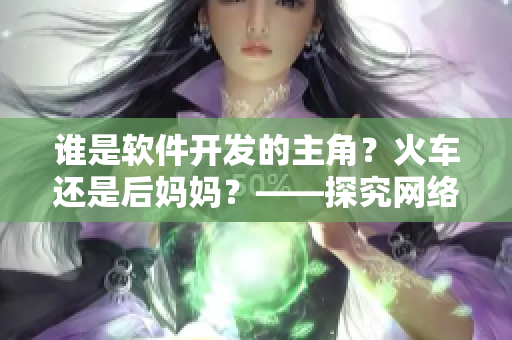 誰是軟件開發(fā)的主角？火車還是后媽媽？——探究網(wǎng)絡(luò)軟件開發(fā)的核心人物