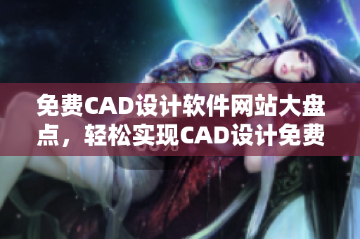 免費(fèi)CAD設(shè)計(jì)軟件網(wǎng)站大盤(pán)點(diǎn)，輕松實(shí)現(xiàn)CAD設(shè)計(jì)免費(fèi)觀看