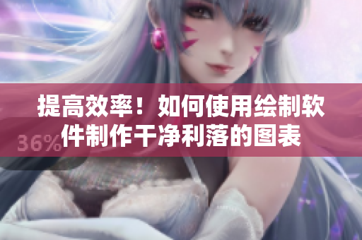 提高效率！如何使用繪制軟件制作干凈利落的圖表
