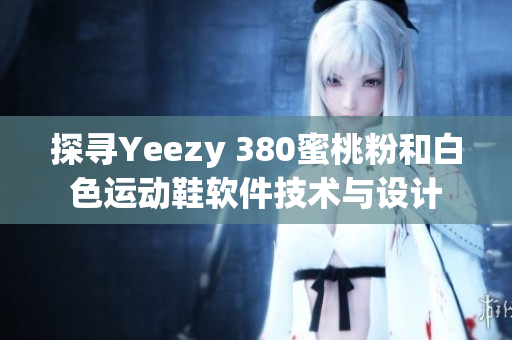 探尋Yeezy 380蜜桃粉和白色運動鞋軟件技術與設計