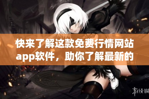 快來(lái)了解這款免費(fèi)行情網(wǎng)站app軟件，助你了解最新的網(wǎng)絡(luò)軟件趨勢(shì)！
