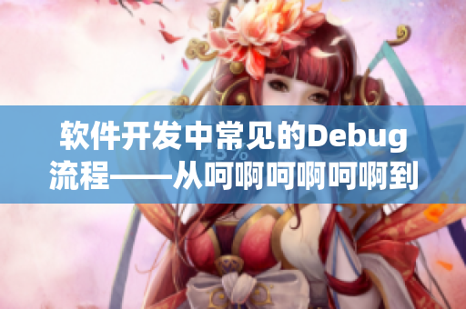 軟件開發(fā)中常見的Debug流程——從呵啊呵啊呵啊到成功運行