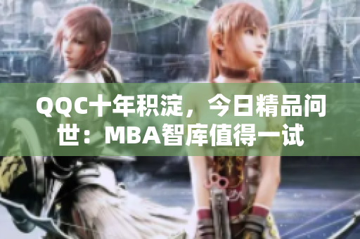 QQC十年積淀，今日精品問(wèn)世：MBA智庫(kù)值得一試