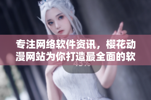 專注網(wǎng)絡(luò)軟件資訊，櫻花動(dòng)漫網(wǎng)站為你打造最全面的軟件信息平臺(tái)