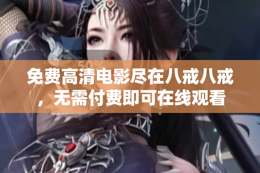 免費(fèi)高清電影盡在八戒八戒，無(wú)需付費(fèi)即可在線觀看