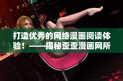 打造優(yōu)秀的網(wǎng)絡(luò)漫畫閱讀體驗！——揭秘歪歪漫畫網(wǎng)所用軟件技術(shù)