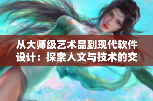 從大師級(jí)藝術(shù)品到現(xiàn)代軟件設(shè)計(jì)：探索人文與技術(shù)的交匯處