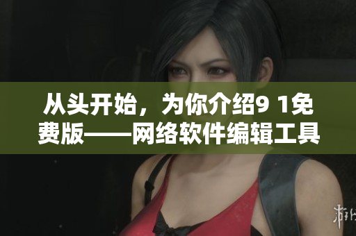 從頭開始，為你介紹9 1免費版——網(wǎng)絡(luò)軟件編輯工具
